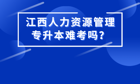 江西人力资源管理专升本难考吗？.png