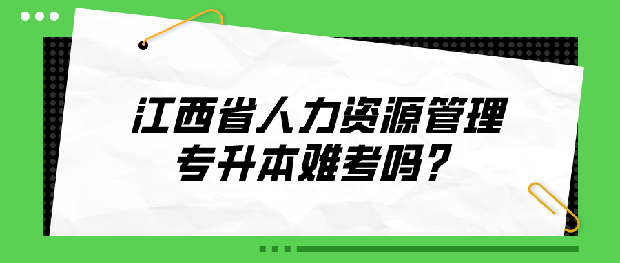 江西省人力资源管理专升本难考吗？.png