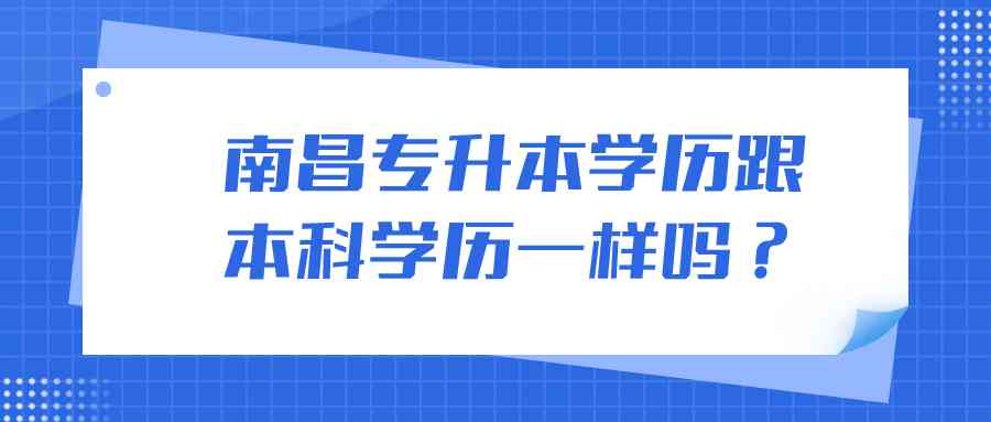 南昌专升本学历跟本科学历一样吗？ (1).png