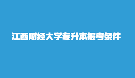 江西财经大学专升本报考条件.jpg