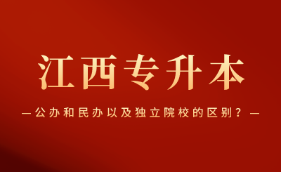 江西专升本公办和民办以及独立院校的区别？