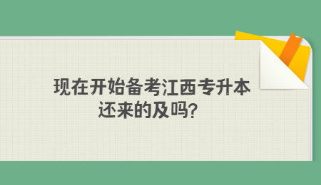 现在开始备考江西专升本还来的及吗？.jpg