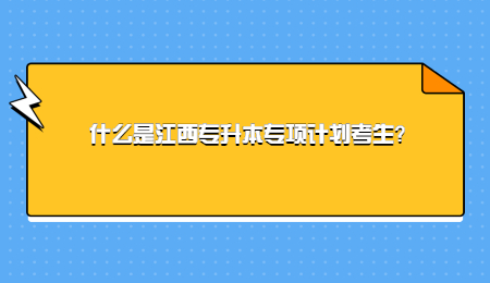 什么是江西专升本专项计划考生？.jpg