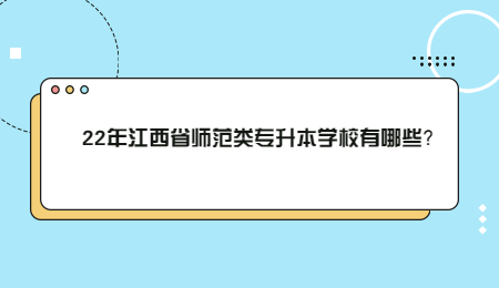 22年江西省师范类专升本学校有哪些？.jpg