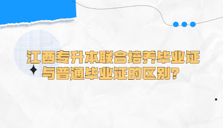 江西专升本联合培养毕业证与普通毕业证的区别？.jpg