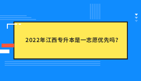 2022年江西专升本是一志愿优先吗？.jpg