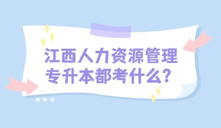 江西人力资源管理专升本都考什么？