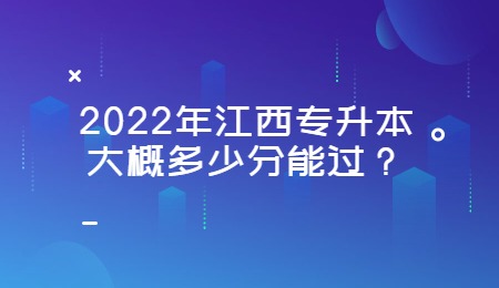 2022年江西专升本大概多少分能过？