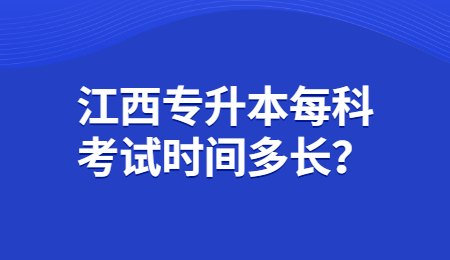 江西专升本每科考试时间多长？