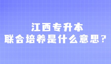 江西专升本联合培养是什么意思？