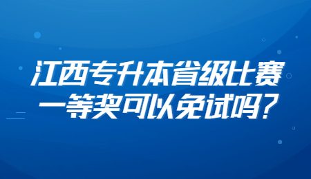 江西专升本省级比赛一等奖可以免试吗？