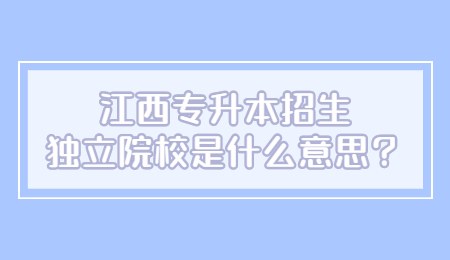 江西专升本招生独立院校是什么意思？